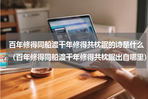 百年修得同船渡千年修得共枕眠的诗是什么（百年修得同船渡千年修得共枕眠出自哪里）