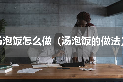 汤泡饭怎么做（汤泡饭的做法）