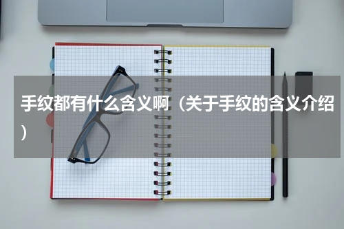 手纹都有什么含义啊（关于手纹的含义介绍）
