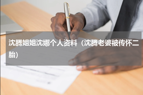 沈腾姐姐沈娜个人资料（沈腾老婆被传怀二胎）