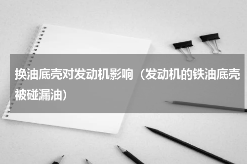 换油底壳对发动机影响（发动机的铁油底壳被碰漏油）