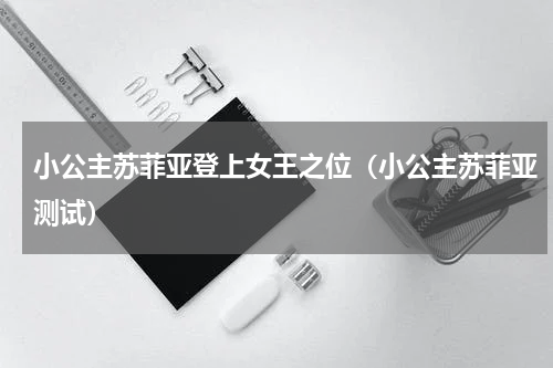 小公主苏菲亚登上女王之位（小公主苏菲亚测试）