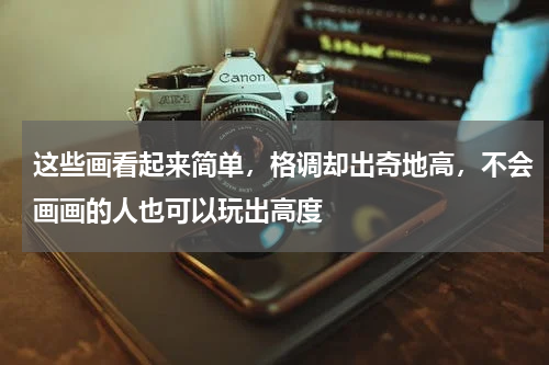 这些画看起来简单，格调却出奇地高，不会画画的人也可以玩出高度
