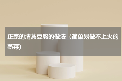 正宗的清蒸豆腐的做法（简单易做不上火的蒸菜）