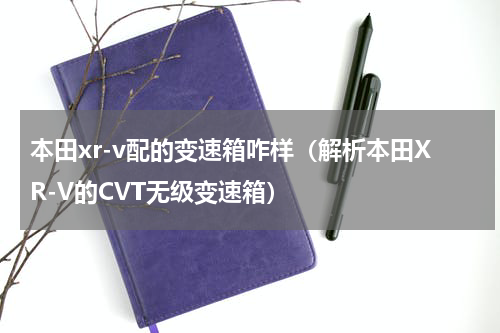 本田xr-v配的变速箱咋样（解析本田XR-V的CVT无级变速箱）