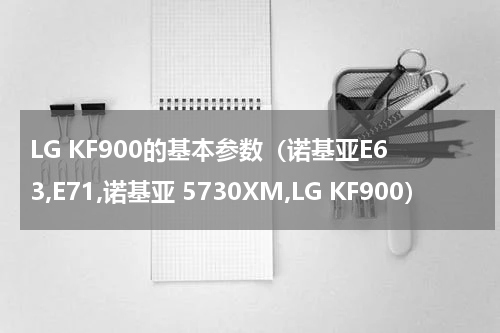 LG KF900的基本参数（诺基亚E63,E71,诺基亚 5730XM,LG KF900）