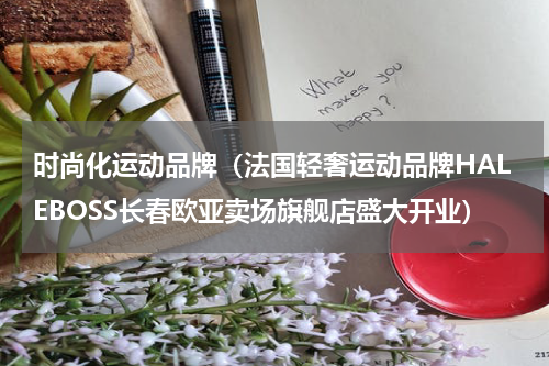 时尚化运动品牌（法国轻奢运动品牌HALEBOSS长春欧亚卖场旗舰店盛大开业）