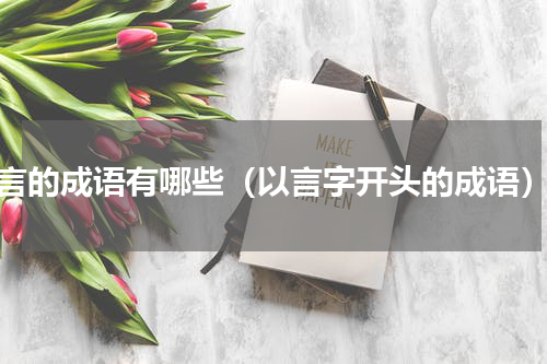 言的成语有哪些（以言字开头的成语）