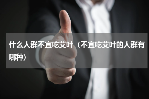 什么人群不宜吃艾叶（不宜吃艾叶的人群有哪种）