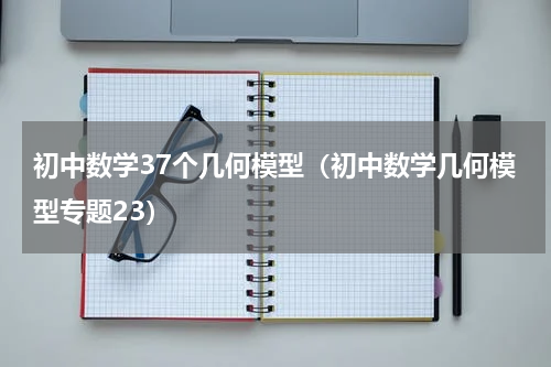 初中数学37个几何模型（初中数学几何模型专题23）