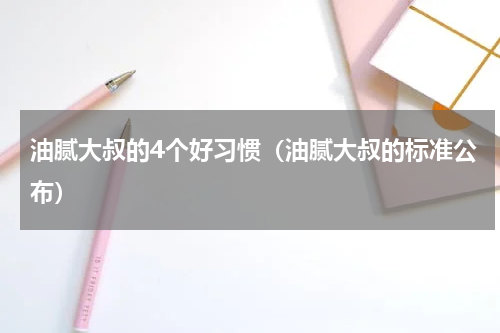 油腻大叔的4个好习惯（油腻大叔的标准公布）