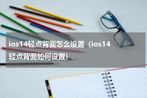 ios14轻点背面怎么设置（ios14轻点背面如何设置）