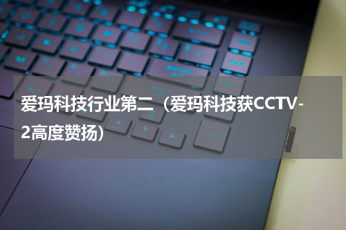 爱玛科技行业第二（爱玛科技获CCTV-2高度赞扬）