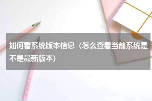 如何看系统版本信息（怎么查看当前系统是不是最新版本）