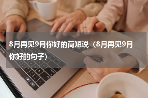 8月再见9月你好的简短说（8月再见9月你好的句子）