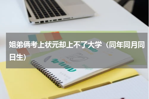 姐弟俩考上状元却上不了大学（同年同月同日生）