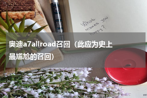 奥迪a7allroad召回（此应为史上最尴尬的召回）