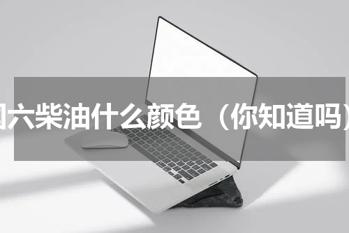 国六柴油什么颜色（你知道吗）
