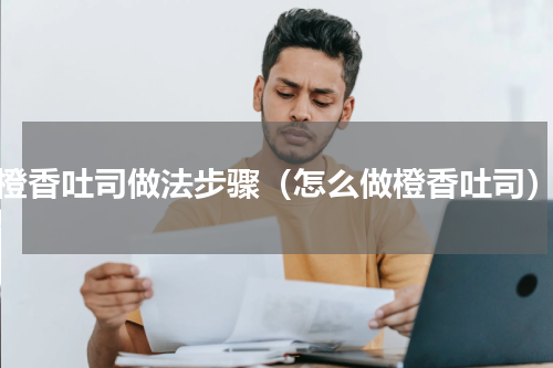 橙香吐司做法步骤（怎么做橙香吐司）