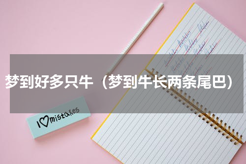 梦到好多只牛（梦到牛长两条尾巴）