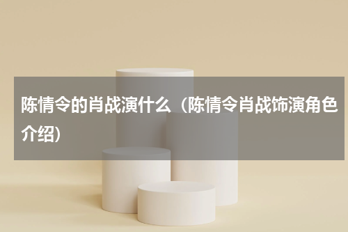 陈情令的肖战演什么（陈情令肖战饰演角色介绍）