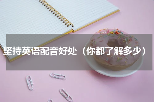 坚持英语配音好处（你都了解多少）