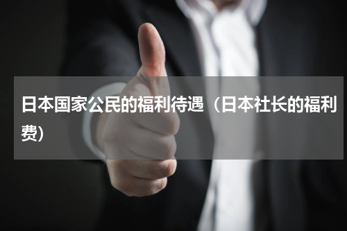 日本国家公民的福利待遇（日本社长的福利费）