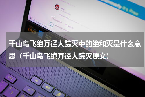 千山鸟飞绝万径人踪灭中的绝和灭是什么意思（千山鸟飞绝万径人踪灭原文）