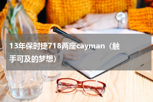 13年保时捷718两座cayman（触手可及的梦想）