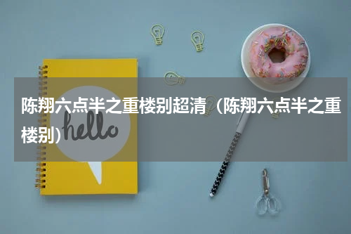 陈翔六点半之重楼别超清（陈翔六点半之重楼别）