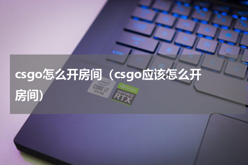 csgo怎么开房间（csgo应该怎么开房间）