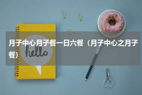 月子中心月子餐一日六餐（月子中心之月子餐）