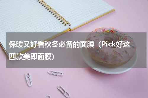 保暖又好看秋冬必备的面膜（Pick好这四款美即面膜）