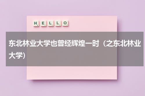 东北林业大学也曾经辉煌一时（之东北林业大学）