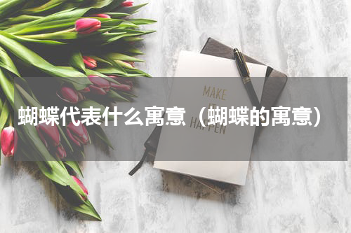 蝴蝶代表什么寓意（蝴蝶的寓意）