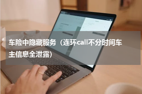 车险中隐藏服务（连环call不分时间车主信息全泄露）