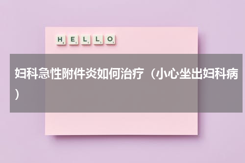 妇科急性附件炎如何治疗（小心坐出妇科病）