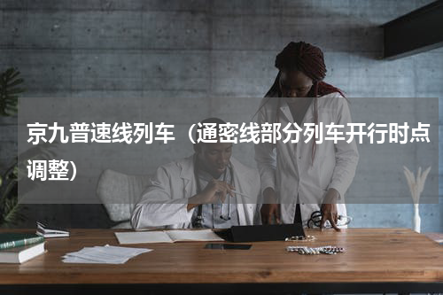 京九普速线列车（通密线部分列车开行时点调整）