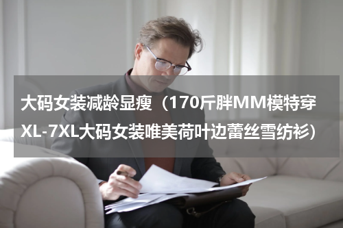 大码女装减龄显瘦（170斤胖MM模特穿XL-7XL大码女装唯美荷叶边蕾丝雪纺衫）