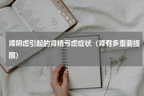 肾阴虚引起的肾精亏虚症状（肾有多重要提醒）