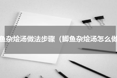 鲫鱼杂烩汤做法步骤（鲫鱼杂烩汤怎么做）