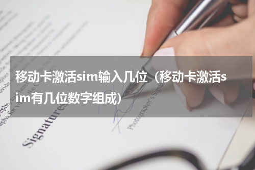 移动卡激活sim输入几位（移动卡激活sim有几位数字组成）