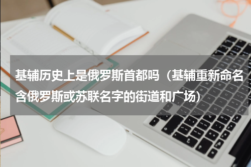 基辅历史上是俄罗斯首都吗（基辅重新命名含俄罗斯或苏联名字的街道和广场）