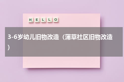 3-6岁幼儿旧物改造（蒲草社区旧物改造）