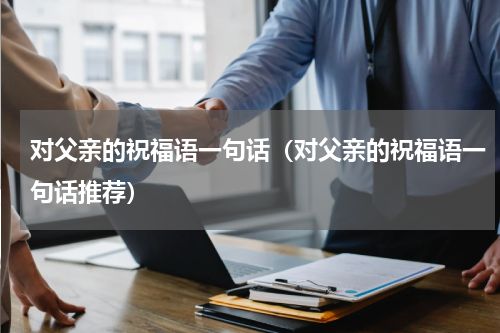 对父亲的祝福语一句话（对父亲的祝福语一句话推荐）