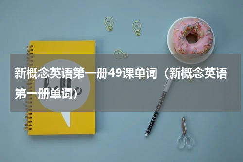 新概念英语第一册49课单词（新概念英语第一册单词）