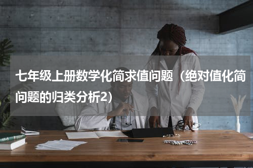 七年级上册数学化简求值问题（绝对值化简问题的归类分析2）