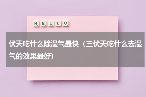 伏天吃什么除湿气最快（三伏天吃什么去湿气的效果最好）
