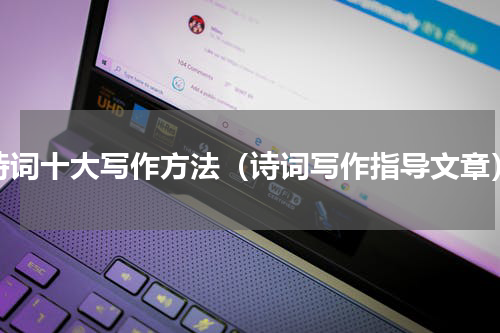 诗词十大写作方法（诗词写作指导文章）