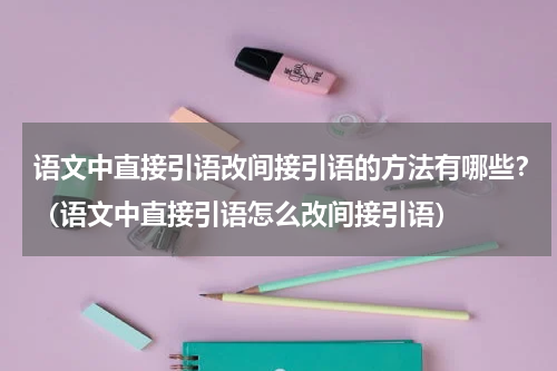 语文中直接引语改间接引语的方法有哪些？（语文中直接引语怎么改间接引语）